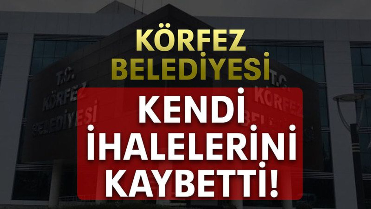 Körfez Belediyesi kendi ihalelerini kaybetti!